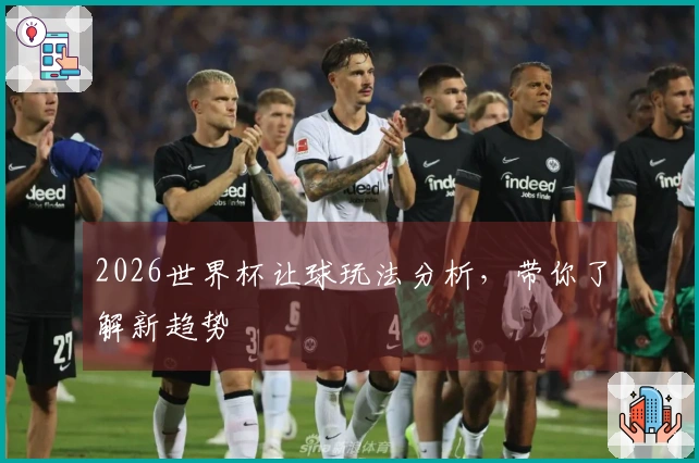 2026世界杯让球玩法分析，带你了解新趋势