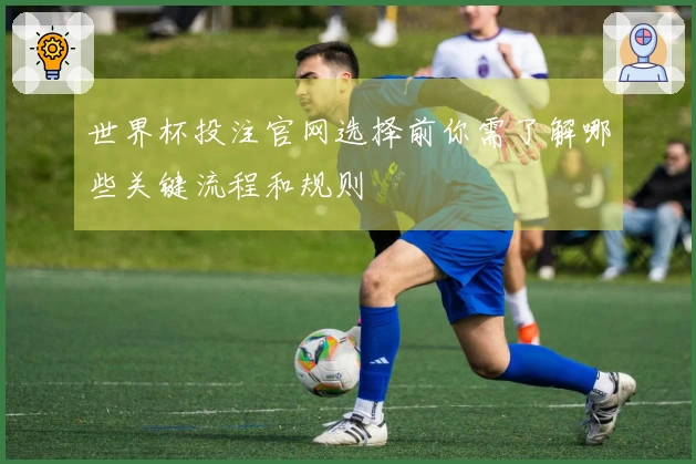 世界杯投注官网选择前你需了解哪些关键流程和规则