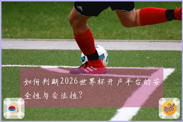 如何判断2026世界杯开户平台的安全性与合法性？