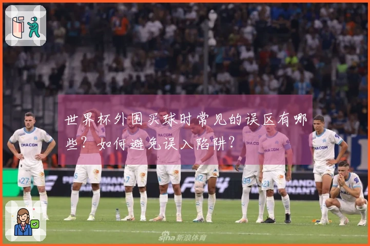世界杯外围买球时常见的误区有哪些？如何避免误入陷阱？