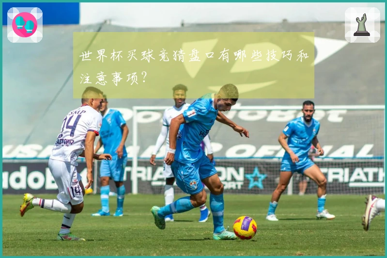 世界杯买球竞猜盘口有哪些技巧和注意事项？