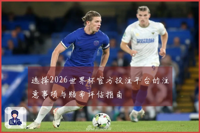 选择2026世界杯官方投注平台的注意事项与赔率评估指南