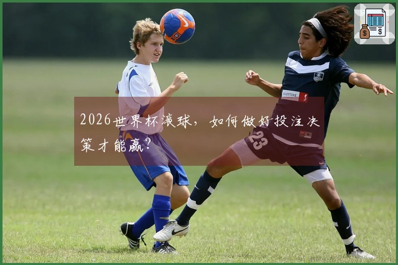2026世界杯滚球，如何做好投注决策才能赢？